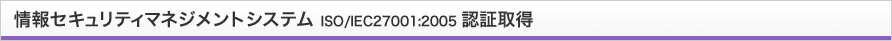 情報セキュリティマネジメントシステム ISO/IEC27001:2005 認証取得